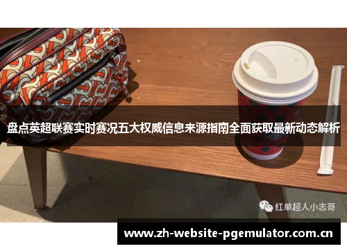 盘点英超联赛实时赛况五大权威信息来源指南全面获取最新动态解析 盘点英超联赛实时赛况五大权威信息来源指南全面获取最新动态解析